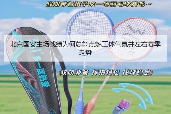 北京国安主场战绩为何总能点燃工体气氛并左右赛季走势