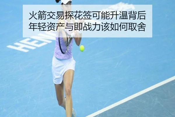 火箭交易探花签可能升温背后 年轻资产与即战力该如何取舍