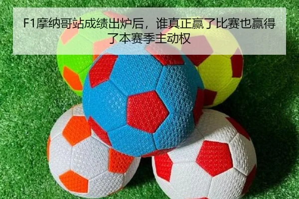 F1摩纳哥站成绩出炉后，谁真正赢了比赛也赢得了本赛季主动权